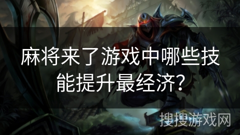麻将来了游戏中哪些技能提升最经济? 麻将来了游戏中哪些技能提升最经济?