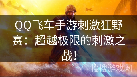 QQ飞车手游刺激狂野赛：超越极限的刺激之战！