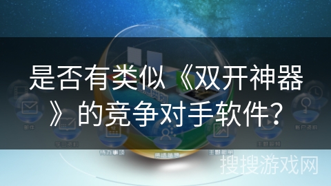 是否有类似《双开神器》的竞争对手软件？
