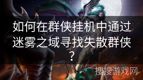 如何在群侠挂机中通过迷雾之域寻找失散群侠？