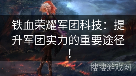 铁血荣耀军团科技：提升军团实力的重要途径！