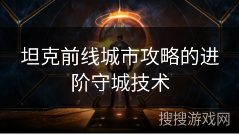 坦克前线城市攻略的进阶守城技术
