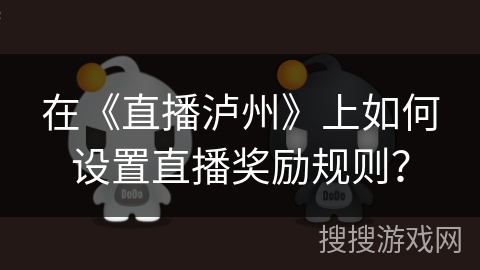 在《直播泸州》上如何设置直播奖励规则？