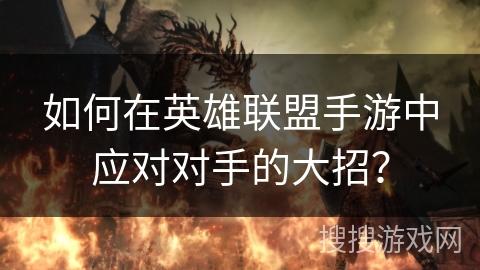 如何在英雄联盟手游中应对对手的大招？