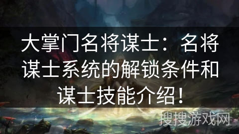 大掌门名将谋士：名将谋士系统的解锁条件和谋士技能介绍！