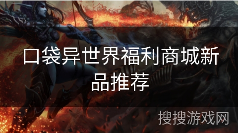 口袋异世界福利商城新品推荐