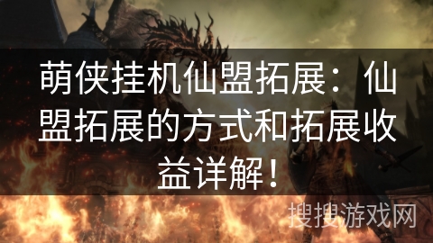 萌侠挂机仙盟拓展：仙盟拓展的方式和拓展收益详解！