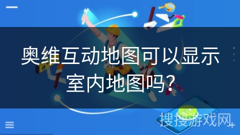 奥维互动地图可以显示室内地图吗？