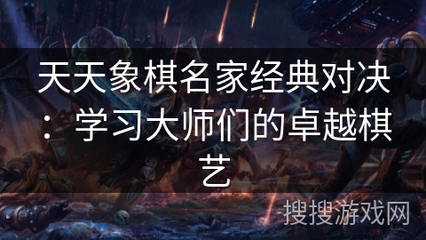 天天象棋名家经典对决：学习大师们的卓越棋艺