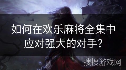 如何在欢乐麻将全集中应对强大的对手? 如何在欢乐麻将全集中应对强大的对手?