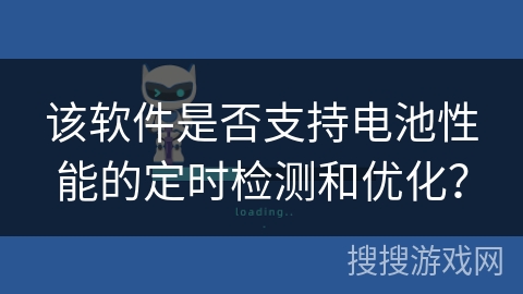该软件是否支持电池性能的定时检测和优化? 该软件是否支持电池性能的定时检测和优化?