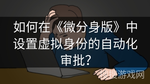 如何在《微分身版》中设置虚拟身份的自动化审批？