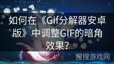 如何在《Gif分解器安卓版》中调整GIF的暗角效果？