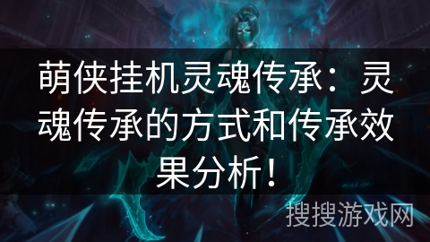 萌侠挂机灵魂传承:灵魂传承的方式和传承效果分析! 萌侠挂机灵魂传承:灵魂传承的方式和传承效果分析!