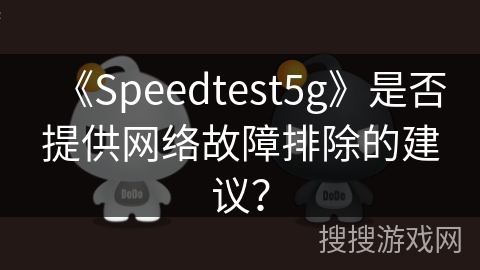 《Speedtest5g》是否提供网络故障排除的建议？