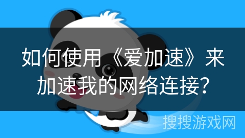 如何使用《爱加速》来加速我的网络连接？