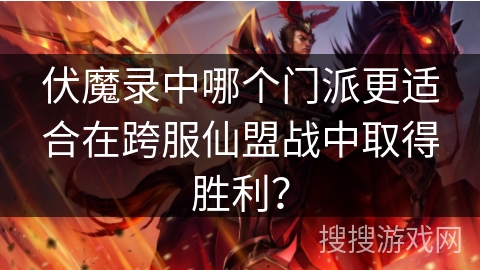 伏魔录中哪个门派更适合在跨服仙盟战中取得胜利？