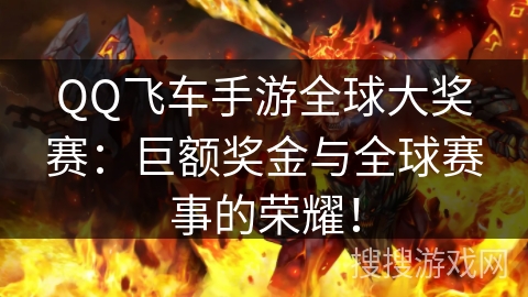 QQ飞车手游全球大奖赛：巨额奖金与全球赛事的荣耀！