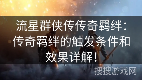 流星群侠传传奇羁绊:传奇羁绊的触发条件和效果详解! 流星群侠传传奇羁绊:传奇羁绊的触发条件和效果详解!