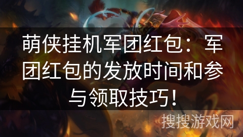 萌侠挂机军团红包：军团红包的发放时间和参与领取技巧！