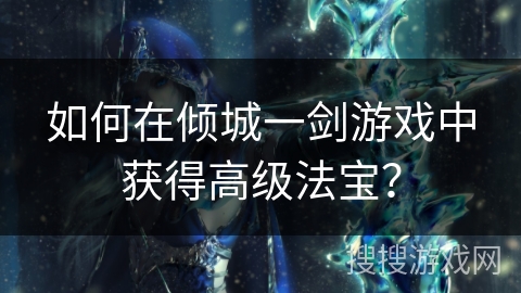 如何在倾城一剑游戏中获得高级法宝？