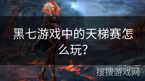 黑七游戏中的天梯赛怎么玩？