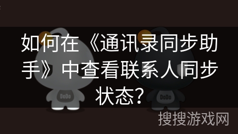 如何在《通讯录同步助手》中查看联系人同步状态? 如何在《通讯录同步助手》中查看联系人同步状态?