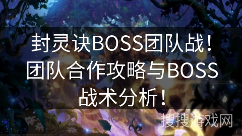 封灵诀BOSS团队战！团队合作攻略与BOSS战术分析！