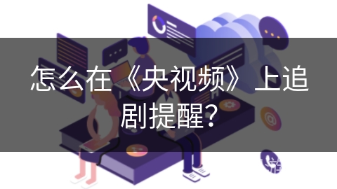 怎么在《央视频》上追剧提醒？