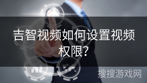 吉智视频如何设置视频权限？