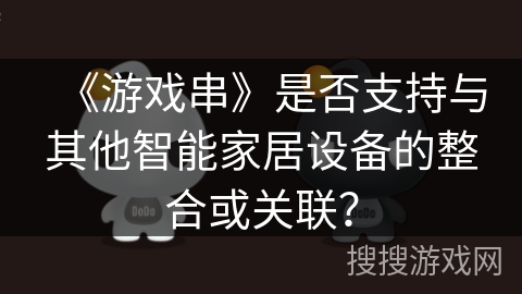 《游戏串》是否支持与其他智能家居设备的整合或关联？