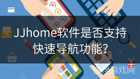 JJhome软件是否支持快速导航功能？