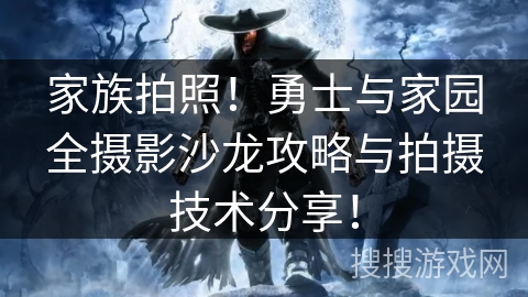 家族拍照！勇士与家园全摄影沙龙攻略与拍摄技术分享！