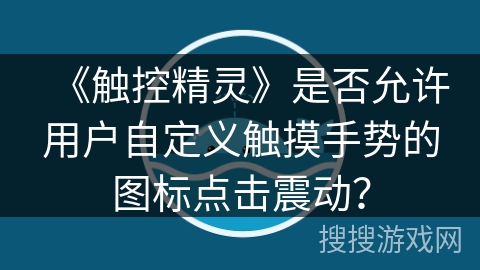 《触控精灵》是否允许用户自定义触摸手势的图标点击震动？
