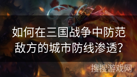 如何在三国战争中防范敌方的城市防线渗透？