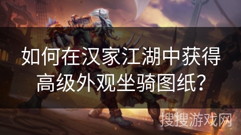 如何在汉家江湖中获得高级外观坐骑图纸？
