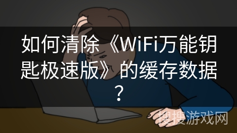 如何清除《WiFi万能钥匙极速版》的缓存数据？