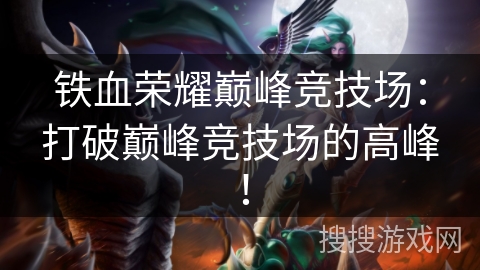 铁血荣耀巅峰竞技场:打破巅峰竞技场的高峰! 铁血荣耀巅峰竞技场:打破巅峰竞技场的高峰!