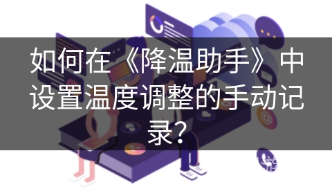 如何在《降温助手》中设置温度调整的手动记录? 如何在《降温助手》中设置温度调整的手动记录?