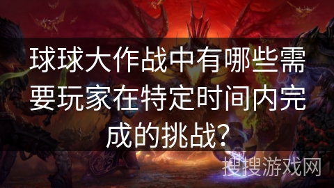 球球大作战中有哪些需要玩家在特定时间内完成的挑战？
