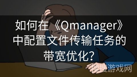 如何在《Qmanager》中配置文件传输任务的带宽优化？