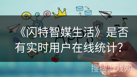 《闪特智媒生活》是否有实时用户在线统计？