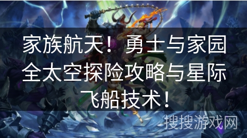家族航天！勇士与家园全太空探险攻略与星际飞船技术！