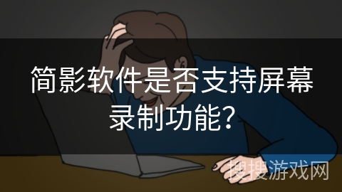 简影软件是否支持屏幕录制功能？