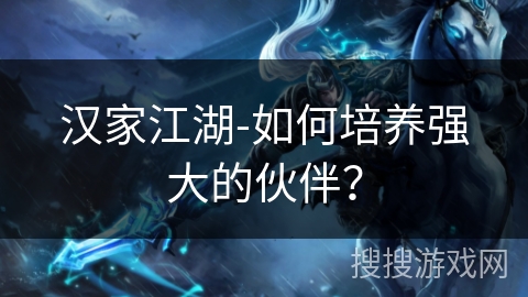 汉家江湖-如何培养强大的伙伴？