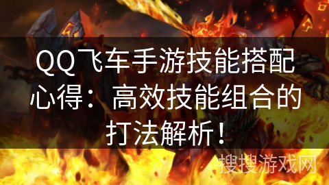 QQ飞车手游技能搭配心得:高效技能组合的打法解析! QQ飞车手游技能搭配心得:高效技能组合的打法解析!
