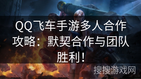QQ飞车手游多人合作攻略:默契合作与团队胜利! QQ飞车手游多人合作攻略:默契合作与团队胜利!