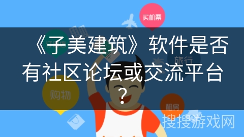 《子美建筑》软件是否有社区论坛或交流平台? 《子美建筑》软件是否有社区论坛或交流平台?