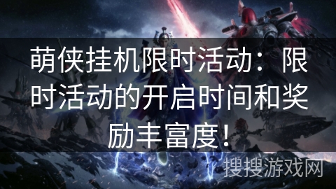 萌侠挂机限时活动：限时活动的开启时间和奖励丰富度！