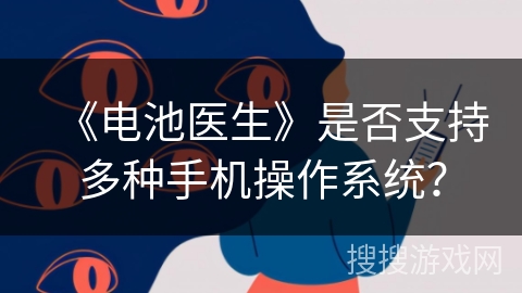 《电池医生》是否支持多种手机操作系统? 《电池医生》是否支持多种手机操作系统?